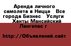 Аренда личного самолета в Ницце - Все города Бизнес » Услуги   . Ханты-Мансийский,Лангепас г.